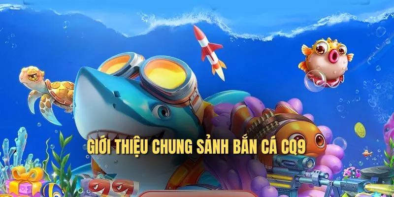 Giới thiệu chung sảnh bắn cá CQ9 